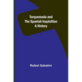 Torquemada and the Spanish Inquisition: A History