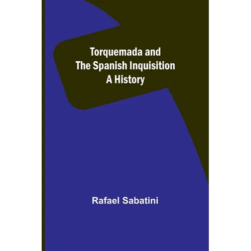 Torquemada and the Spanish Inquisition: A History