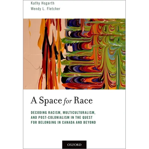 Space for Race: Decoding Racism, Multiculturalism, and Post-Colonialism in the Quest for Belonging in Canada and Beyond