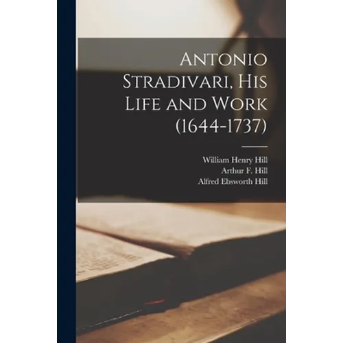 Antonio Stradivari, His Life and Work (1644-1737)