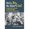 Hell, No, We Didn't Go!: Firsthand Accounts of Vietnam War Protest and Resistance