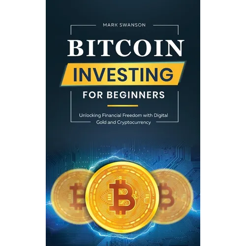 Bitcoin Investing for Beginners: Unlocking Financial Freedom with Digital Gold and Cryptocurrency