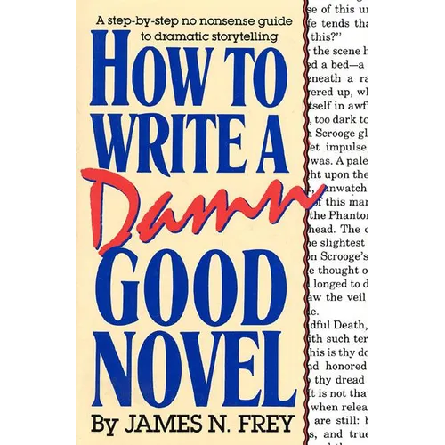 How to Write a Damn Good Novel: A Step-By-Step No Nonsense Guide to Dramatic Storytelling