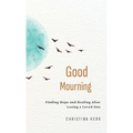 Good Mourning: Finding Hope and Healing After Losing a Loved One