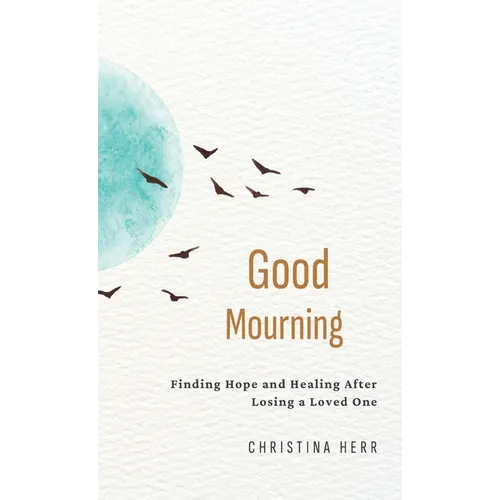 Good Mourning: Finding Hope and Healing After Losing a Loved One