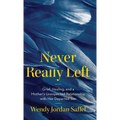 Never Really Left: Grief, Healing, and a Mother's Unexpected Relationship with Her Departed Son