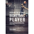 Creating the Ultimate Basketball Player: Learn the Secrets Used by the Best Professional Basketball Players and Coaches to Improve Your Conditioning,