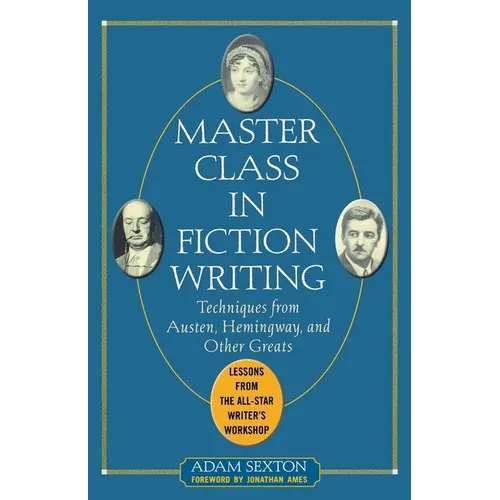 Master Class in Fiction Writing: Techniques from Austen, Hemingway, and Other Greats: Lessons from the All-Star Writer's Workshop