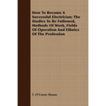 How to Become a Successful Electrician; The Studies to Be Followed, Methods of Work, Fields of Operation and Ethnics of the Profession
