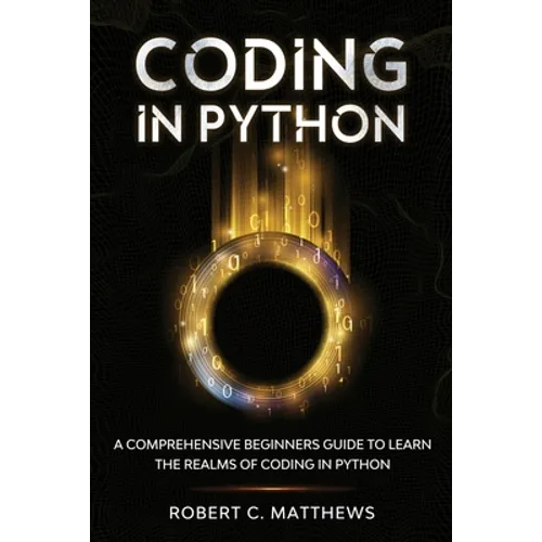 Coding in Python: A Comprehensive Beginners Guide to Learn the Realms of Coding in Python