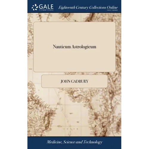 Nauticum Astrologicum: Or, the Astrological Seaman; Directing Merchants, Captains of Ships, Mariners, Ensurers, &c. ... Unto Which is Added a