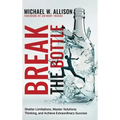 Break The Bottle: Shatter Limitations, Master Solutions Thinking, and Achieve Extraordinary Success