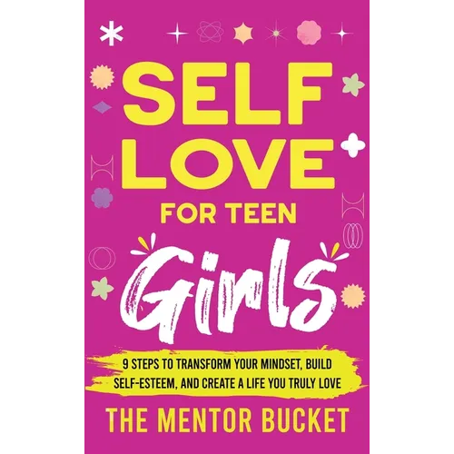 Self-Love for Teen Girls: 9 Steps to Transform Your Mindset, Build Self-Esteem, and Create a Life You Truly Love