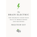 The Brain Electric: The Dramatic High-Tech Race to Merge Minds and Machines