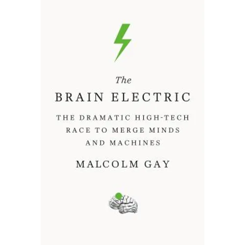 The Brain Electric: The Dramatic High-Tech Race to Merge Minds and Machines