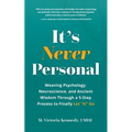It's Never Personal: Weaving Psychology, Neuroscience, and Ancient Wisdom Through a 5-Step Process to Finally Let "It" Go