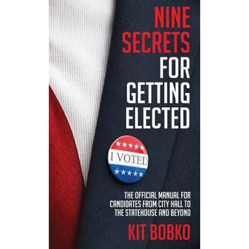 Nine Secrets for Getting Elected: The Official Manual for Candidates from City Hall to the Statehouse and Beyond