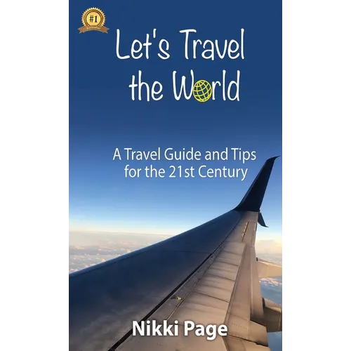 Let's Travel the World: A Travel Guide and Tips for the 21st Century