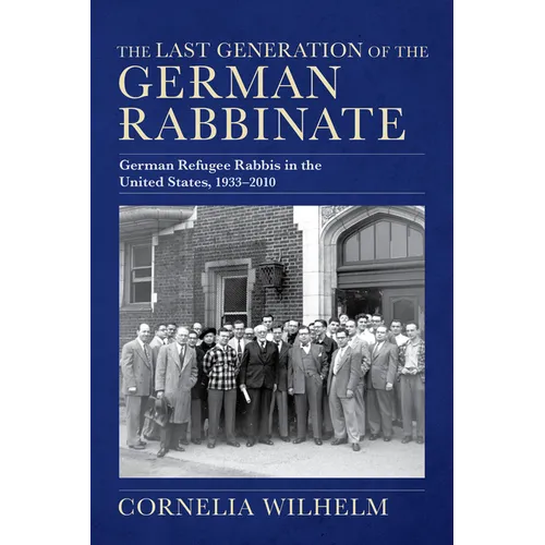 The Last Generation of the German Rabbinate: German Refugee Rabbis in the United States, 1933-2010