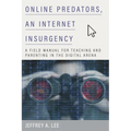 Online Predators, an Internet Insurgency: A Field Manual for Teaching and Parenting in the Digital Arena