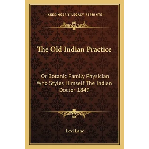 The Old Indian Practice: Or Botanic Family Physician Who Styles Himself The Indian Doctor 1849 - Paperback