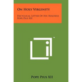 On Holy Virginity: Encyclical Letter Of His Holiness Pope Pius XII