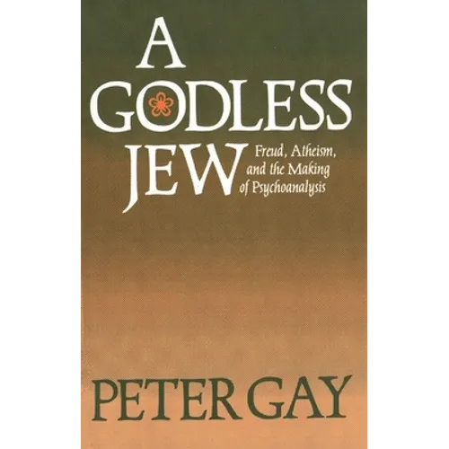 A Godless Jew: Freud, Atheism, and the Making of Psychoanalysis