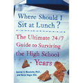 Where Should I Sit at Lunch?: The Ultimate 24/7 Guide to Surviving the High School Years