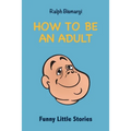 How To Be An Adult: Funny Little Stories
