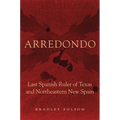 Arredondo: Last Spanish Ruler of Texas and Northeastern New Spain