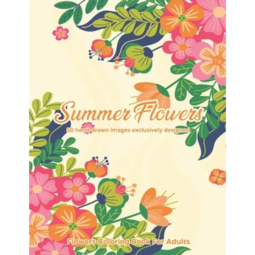 Summer Flowers: Flowers Coloring Book For Adults: 50 hand-drawn images exclusively designed