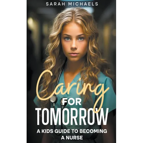 Caring for Tomorrow: A Kids Guide to Becoming a Nurse