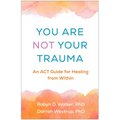 You Are Not Your Trauma: An ACT Guide for Healing from Within