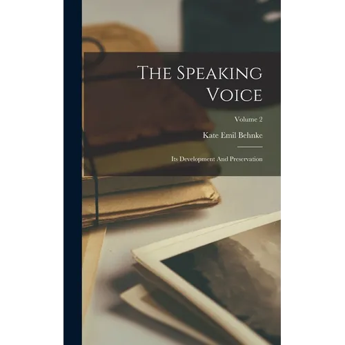 The Speaking Voice: Its Development And Preservation; Volume 2