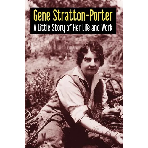 Gene Stratton-Porter: A Little Story of Her Life and Work
