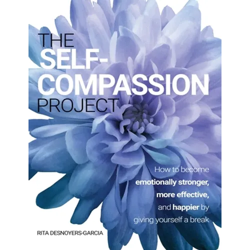The Self-Compassion Project: How to become emotionally stronger, more effective, and happier by giving yourself a break