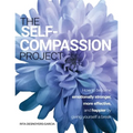 The Self-Compassion Project: How to become emotionally stronger, more effective, and happier by giving yourself a break