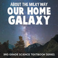 About the Milky Way (Our Home Galaxy): 3rd Grade Science Textbook Series