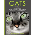 Cats: Cat Care: Kitten Care: How To Take Care Of And Train Your Cat Or Kitten