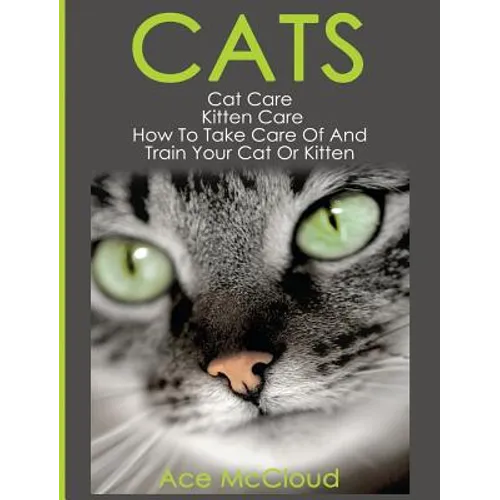 Cats: Cat Care: Kitten Care: How To Take Care Of And Train Your Cat Or Kitten