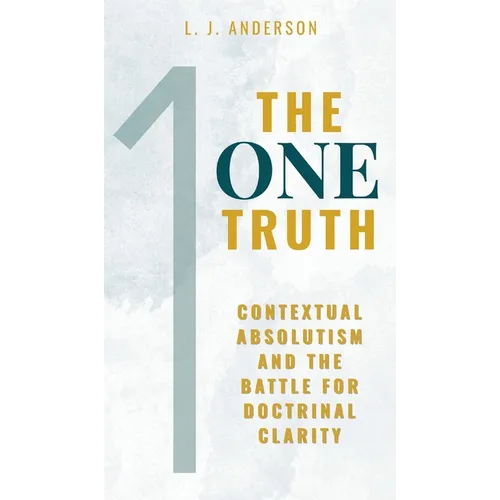 The One Truth: Contextual Absolutism and the Battle for Doctrinal Clarity