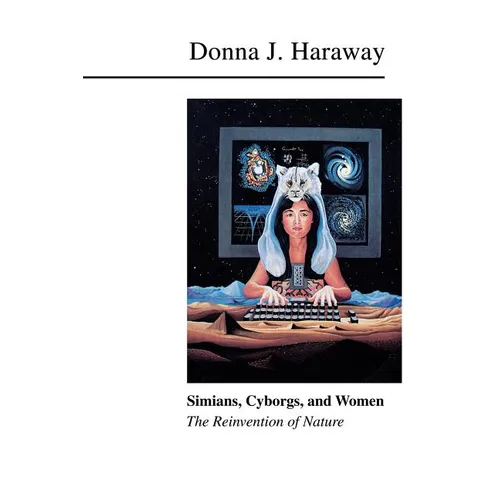 Simians, Cyborgs, and Women: The Reinvention of Nature