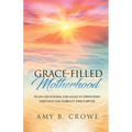Grace-Filled Motherhood: 90-Day Devotional for Moms to Strengthen Their Faith and Embrace Their Purpose