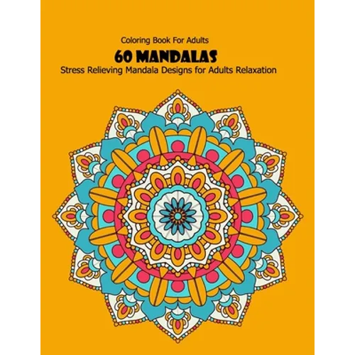 Coloring Book For Adults: 60 Mandalas: Stress Relieving Mandala Designs for Adults Relaxation