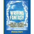 Writing Fantasy: The Top 100 Best Strategies For Writing Fantasy Stories