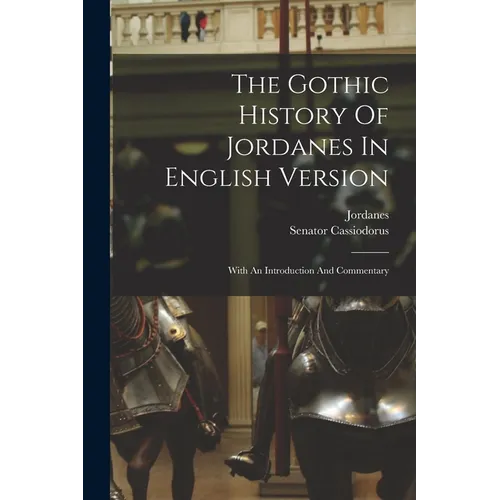 The Gothic History Of Jordanes In English Version: With An Introduction And Commentary