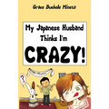 My Japanese Husband Thinks I'm Crazy: The Comic Book: Surviving and thriving in an intercultural and interracial marriage in Tokyo