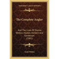 The Complete Angler: And The Lives Of Donne, Wotton, Hooker, Herbert And Sanderson (1901)