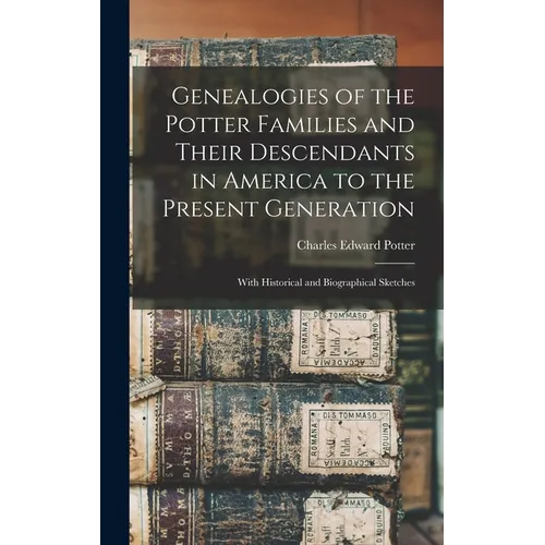 Genealogies of the Potter Families and Their Descendants in America to the Present Generation: With Historical and Biographical Sketches