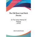 The Old Root And Herb Doctor: Or The Indian Method Of Healing (1870)